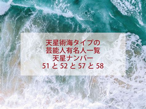 天星術 海 58 芸能人|天星ナンバー58【海タイプ】の基本性格・運勢・恋愛。